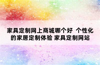 家具定制网上商城哪个好  个性化的家居定制体验 家具定制网站